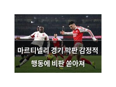 마르티넬리 경기 막판 감정적 행동에 비판 쏟아져 썸네일