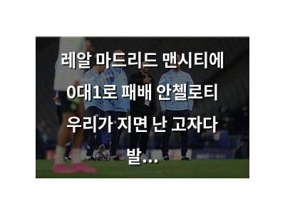 레알 마드리드 맨시티에 0대1로 패배 안첼로티 우리가 지면 난 고자다 발언 썸네일