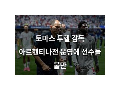 토마스 투헬 감독 아르헨티나전 운영에 선수들 불만 썸네일