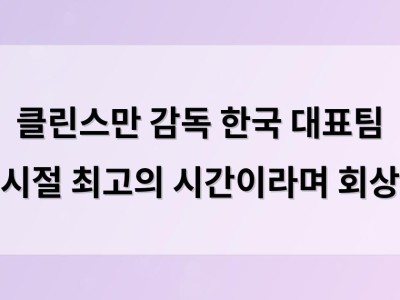 클린스만 감독 한국 대표팀 시절 최고의 시간이라며 회상 썸네일
