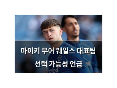 마이키 무어 웨일스 대표팀 선택 가능성 언급 썸네일