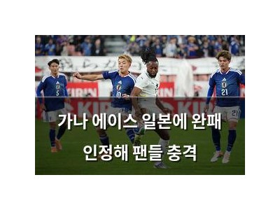 가나 에이스 일본에 완패 인정해 팬들 충격 썸네일
