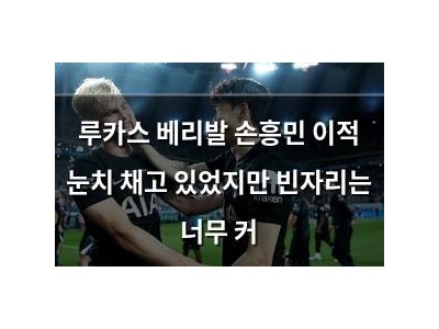루카스 베리발 손흥민 이적 눈치 채고 있었지만 빈자리는 너무 커 썸네일
