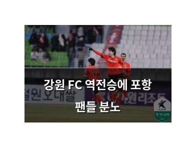 강원 FC 역전승에 포항 팬들 분노 썸네일