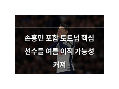 손흥민 포함 토트넘 핵심 선수들 여름 이적 가능성 커져 썸네일