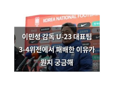 이민성 감독 U-23 대표팀 3-4위전에서 패배한 이유가 뭔지 궁금해 썸네일