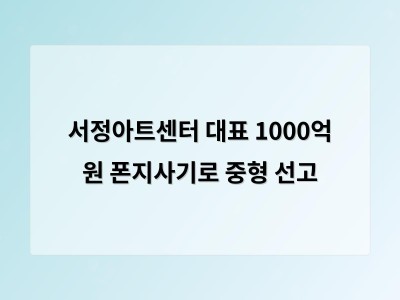 서정아트센터 대표가 폰지사기로 중형 선고 받아 미술계 신뢰 흔들림 썸네일
