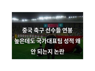 중국 축구 선수들 연봉 높은데도 국가대표팀 성적 왜 안 되는지 논란 썸네일